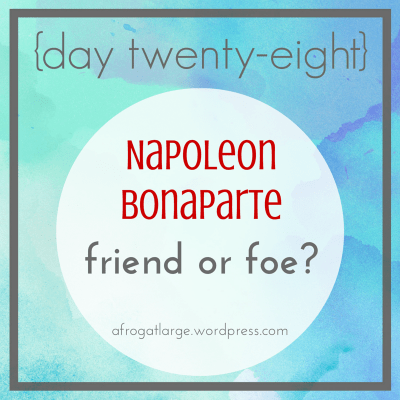 Napoleon Bonaparte: friend or foe? {day twenty-eight}